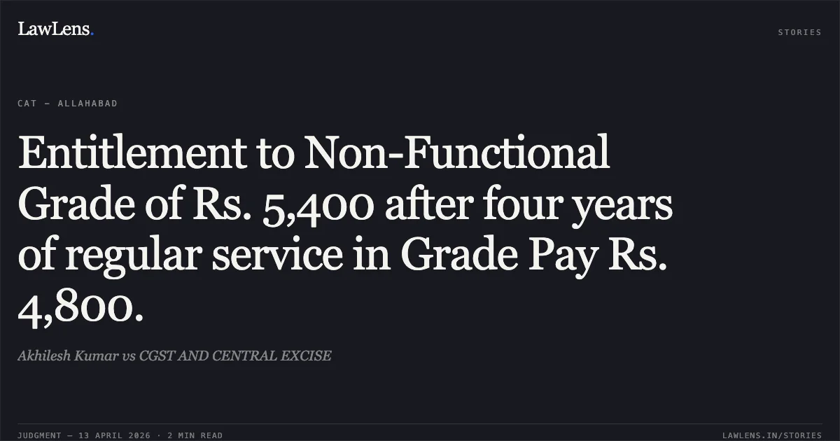 Entitlement to Non-Functional Grade of Rs. 5,400 after four years of regular service in Grade Pay Rs. 4,800.. Akhilesh Kumar vs CGST AND CENTRAL EXCISE. Central Administrative Tribunal. LawLens