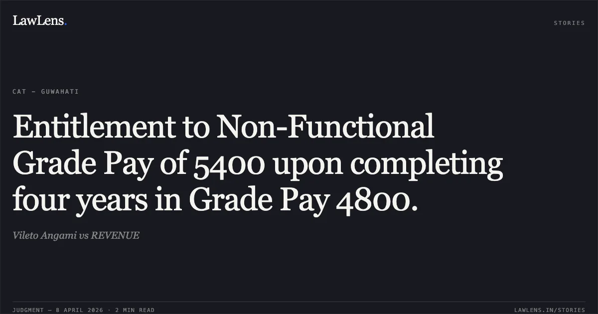 Entitlement to Non-Functional Grade Pay of 5400 upon completing four years in Grade Pay 4800.. Vileto Angami vs REVENUE. Central Administrative Tribunal. LawLens