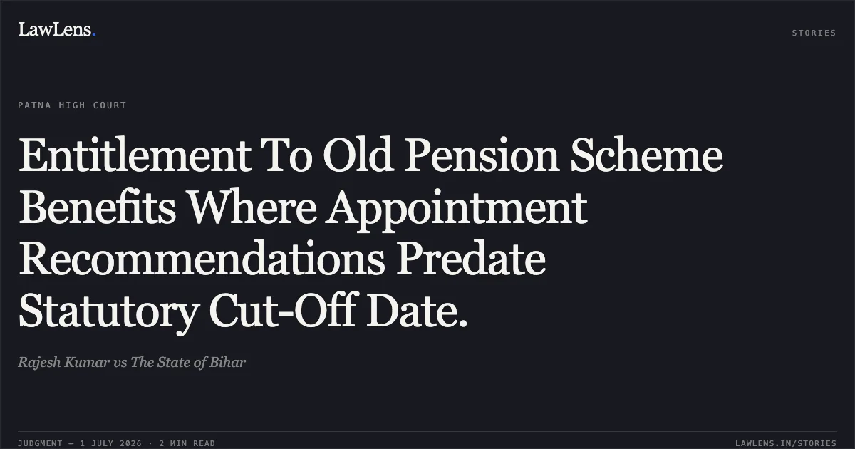Entitlement To Old Pension Scheme Benefits Where Appointment Recommendations Predate Statutory Cut-Off Date.. Rajesh Kumar vs The State of Bihar. Patna High Court. LawLens