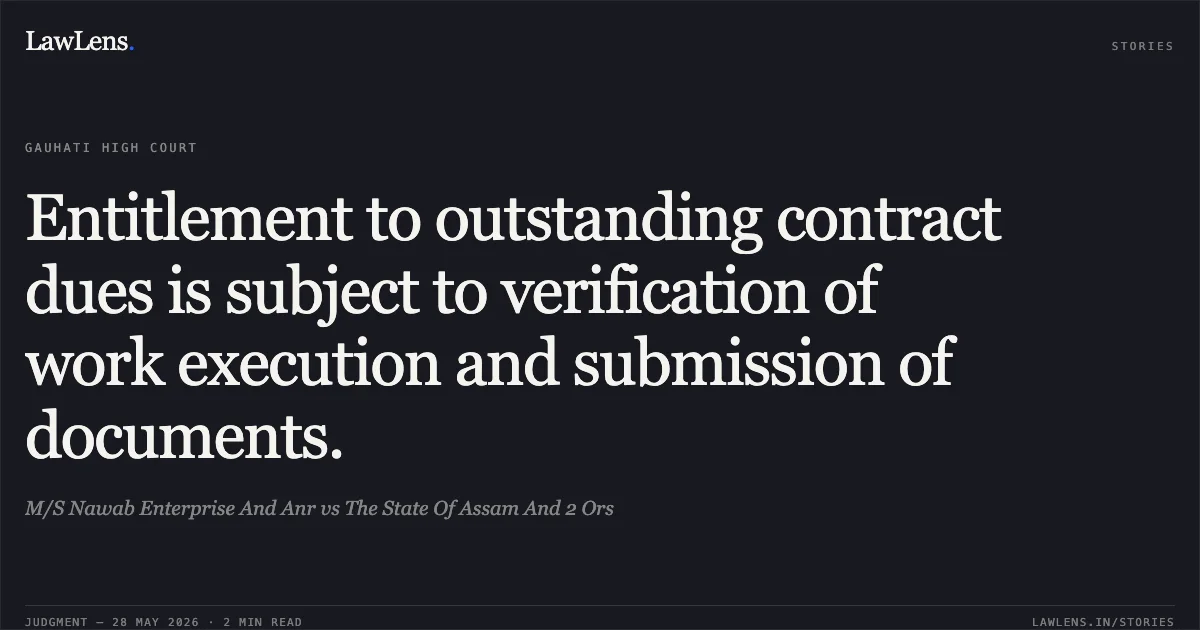 Entitlement to outstanding contract dues is subject to verification of work execution and submission of documents.. M/S Nawab Enterprise And Anr vs The State Of Assam And 2 Ors. Gauhati High Court. LawLens