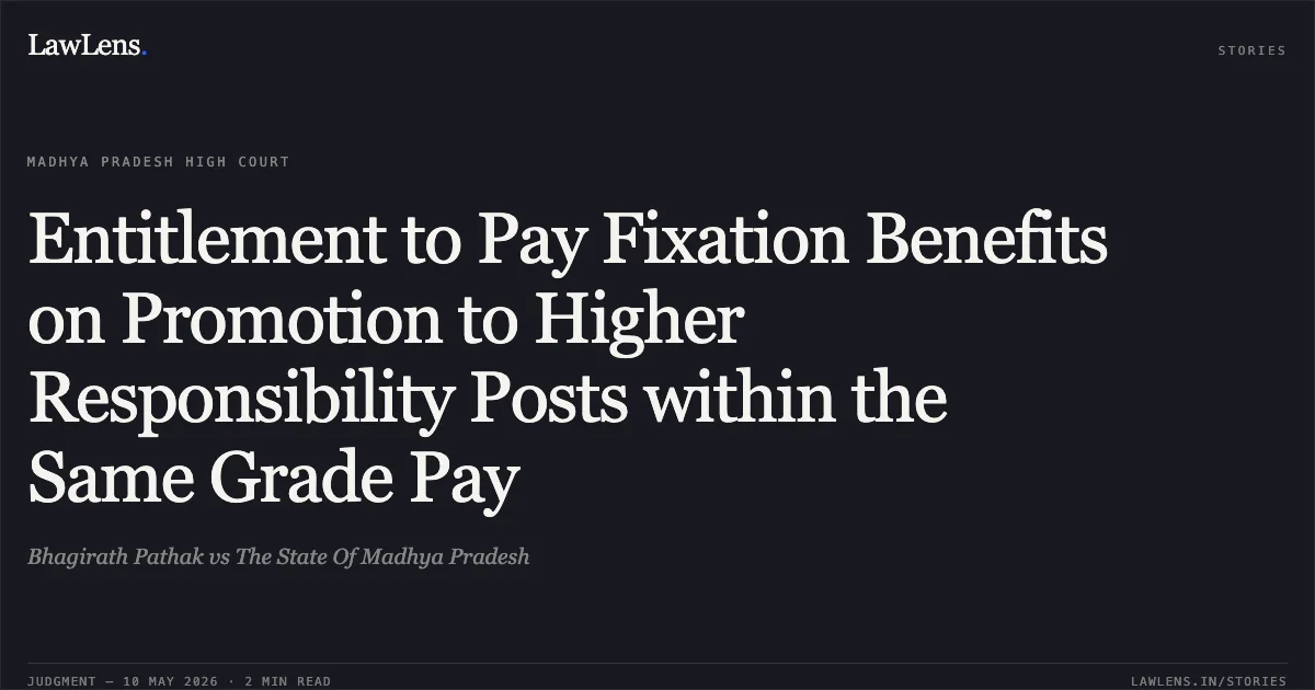 Entitlement to Pay Fixation Benefits on Promotion to Higher Responsibility Posts within the Same Grade Pay. Bhagirath Pathak vs The State Of Madhya Pradesh. Madhya Pradesh High Court. LawLens