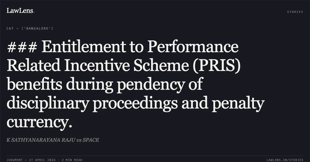 ### Entitlement to Performance Related Incentive Scheme (PRIS) benefits during pendency of disciplinary proceedings and penalty currency.. K SATHYANARAYANA RAJU vs SPACE. Central Administrative Tribunal. LawLens