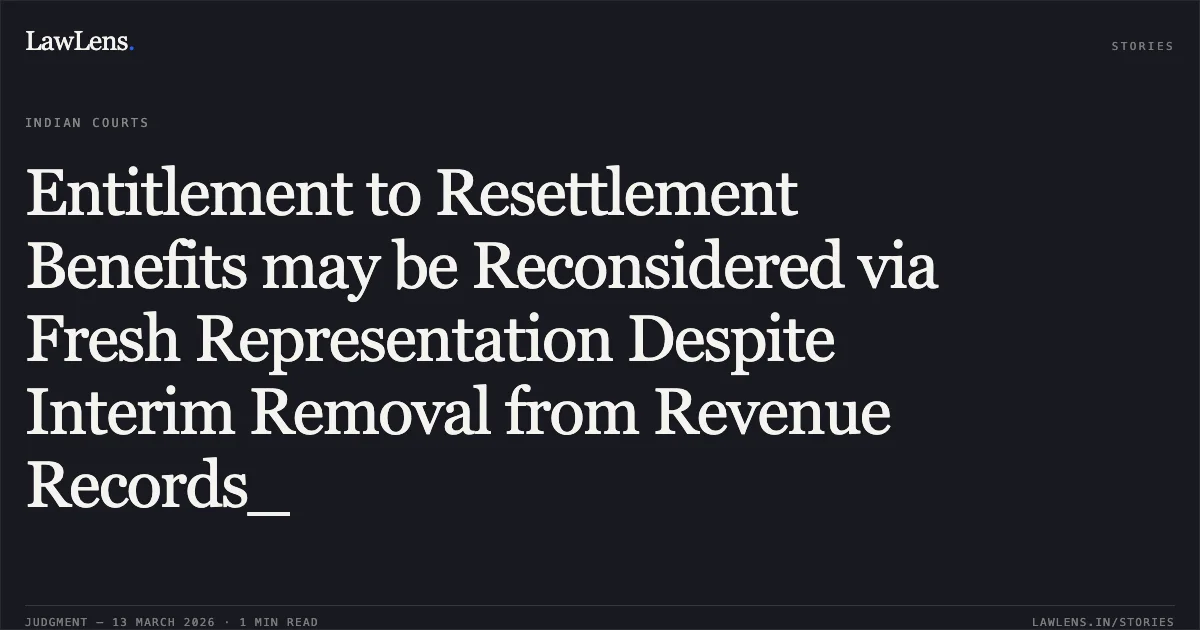 Entitlement to Resettlement Benefits may be Reconsidered via Fresh Representation Despite Interim Removal from Revenue Records_. Bhaiya Lal Bais v. The State of Madhya Pradesh and Others [2026:MPHC-JBP:20147]. Madhya Pradesh High Court. LawLens
