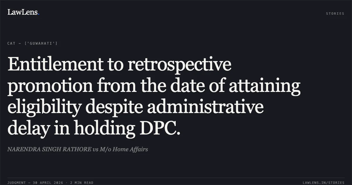 Entitlement to retrospective promotion from the date of attaining eligibility despite administrative delay in holding DPC.. NARENDRA SINGH RATHORE vs M/o Home Affairs. Central Administrative Tribunal. LawLens