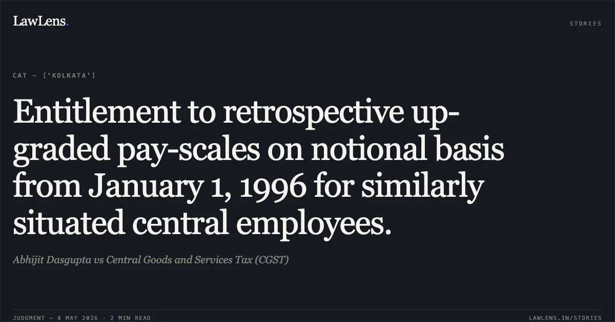 Entitlement to retrospective up-graded pay-scales on notional basis from January 1, 1996 for similarly situated central employees.. Abhijit Dasgupta vs Central Goods and Services Tax (CGST). Central Administrative Tribunal. LawLens