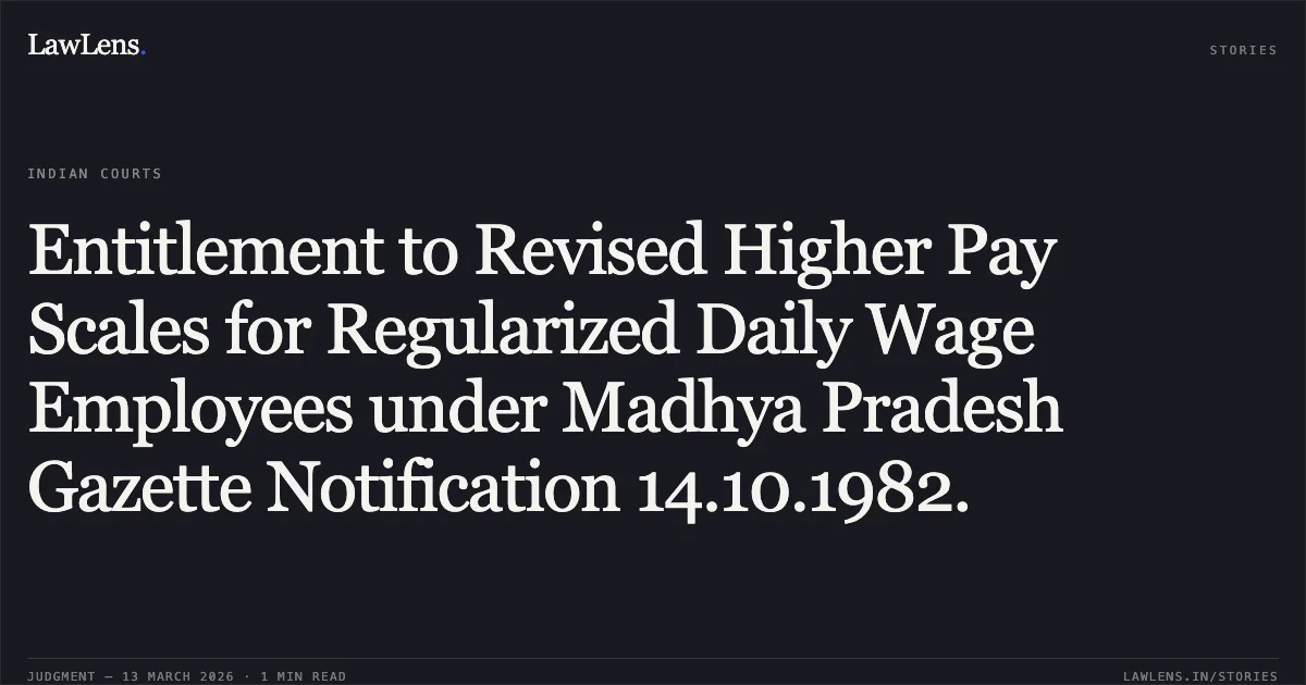 Entitlement to Revised Higher Pay Scales for Regularized Daily Wage Employees under Madhya Pradesh Gazette Notification 14.10.1982.. Shiv Kumar Singh v. State of Chhattisgarh & Others [2026:CGHC:11328]. Chhattisgarh High Court. LawLens