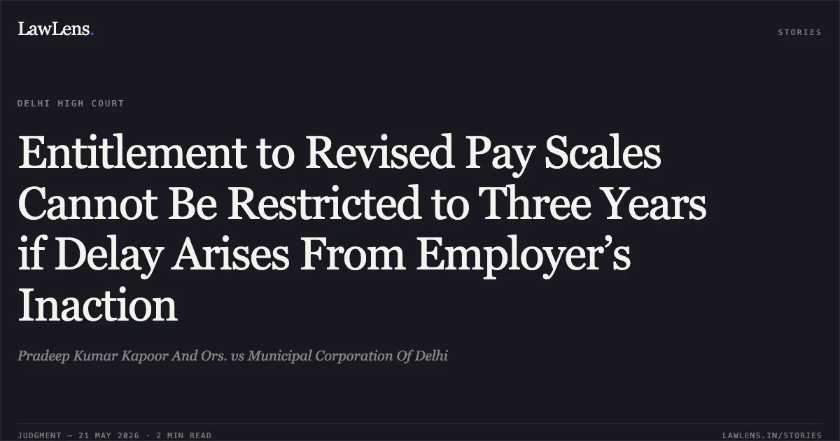 Entitlement to Revised Pay Scales Cannot Be Restricted to Three Years if Delay Arises From Employer’s Inaction. Pradeep Kumar Kapoor And Ors. vs Municipal Corporation Of Delhi. Delhi High Court. LawLens