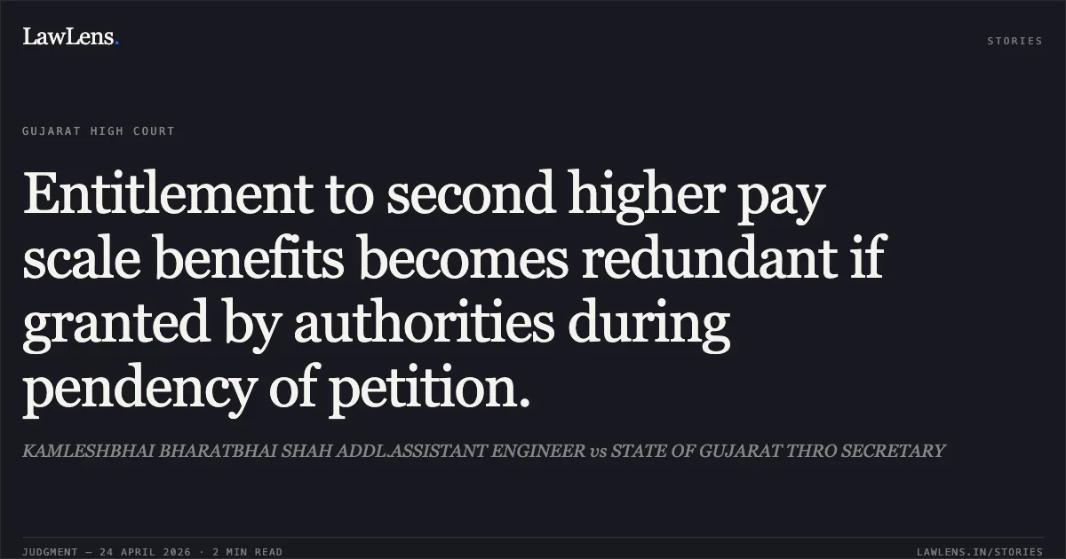 Entitlement to second higher pay scale benefits becomes redundant if granted by authorities during pendency of petition.. KAMLESHBHAI BHARATBHAI SHAH ADDL.ASSISTANT ENGINEER vs STATE OF GUJARAT THRO SECRETARY. Gujarat High Court. LawLens