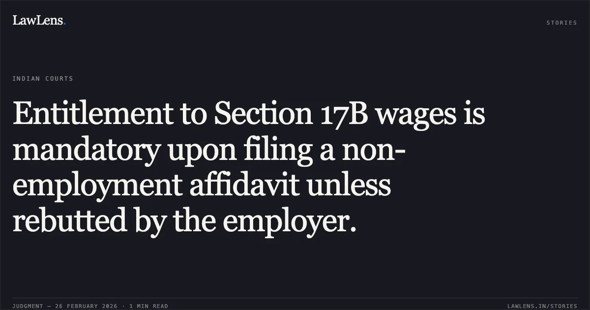Entitlement to Section 17B wages is mandatory upon filing a non-employment affidavit unless rebutted by the employer.. Jamia Hamdard v. Joginder Singh, W.P.(C) 5823/2012 (C.M. Appl. No. 9378/2025). Delhi High Court. LawLens