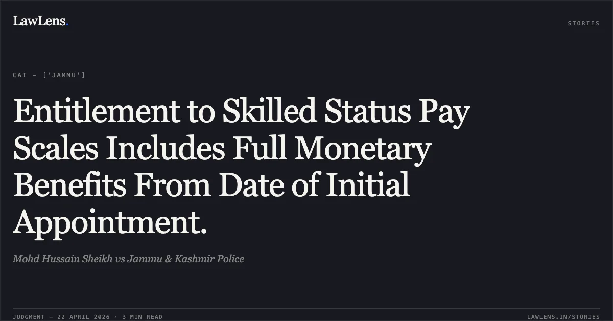 Entitlement to Skilled Status Pay Scales Includes Full Monetary Benefits From Date of Initial Appointment.. Mohd Hussain Sheikh vs Jammu & Kashmir Police. Central Administrative Tribunal. LawLens
