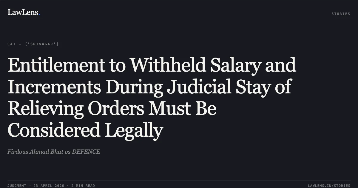 Entitlement to Withheld Salary and Increments During Judicial Stay of Relieving Orders Must Be Considered Legally. Firdous Ahmad Bhat vs DEFENCE. Central Administrative Tribunal. LawLens