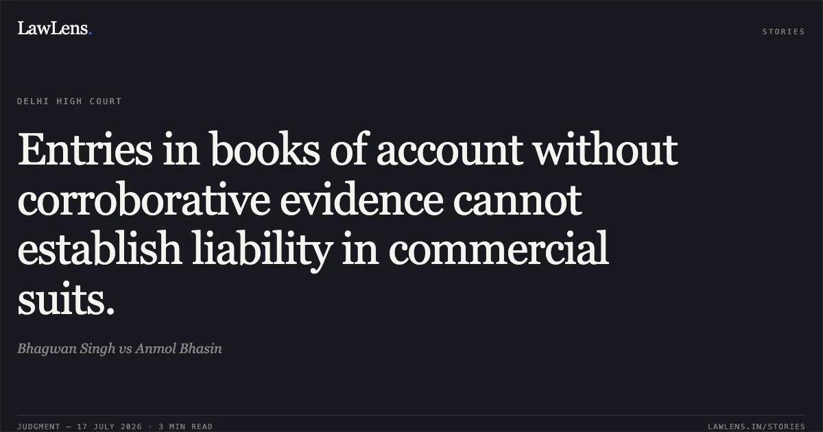 Entries in books of account without corroborative evidence cannot establish liability in commercial suits.. Bhagwan Singh vs Anmol Bhasin. Delhi High Court. LawLens