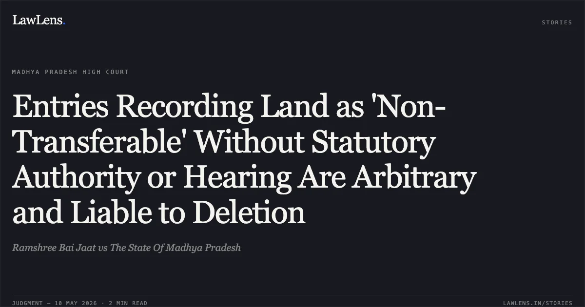 Entries Recording Land as 'Non-Transferable' Without Statutory Authority or Hearing Are Arbitrary and Liable to Deletion. Ramshree Bai Jaat vs The State Of Madhya Pradesh. Madhya Pradesh High Court. LawLens