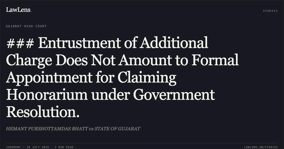 ### Entrustment of Additional Charge Does Not Amount to Formal Appointment for Claiming Honorarium under Government Resolution.. HEMANT PURSHOTTAMDAS BHATT vs STATE OF GUJARAT. Gujarat High Court. LawLens