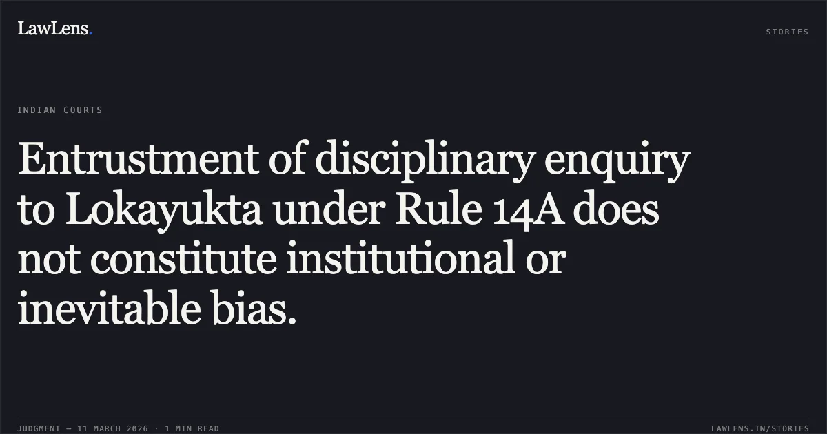 Entrustment of disciplinary enquiry to Lokayukta under Rule 14A does not constitute institutional or inevitable bias.. The Registrar, Karnataka Lokayukta v. Director, KPTCL & Ors. [WA No. 15 of 2025 C/W WA No. 19 of 2025 and WA No. 266 of 2025; NC: 2026:KHC:9654-DB]. Karnataka High Court. LawLens