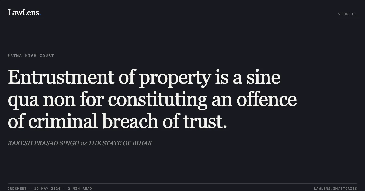 Entrustment of property is a sine qua non for constituting an offence of criminal breach of trust.. RAKESH PRASAD SINGH vs THE STATE OF BIHAR. Patna High Court. LawLens