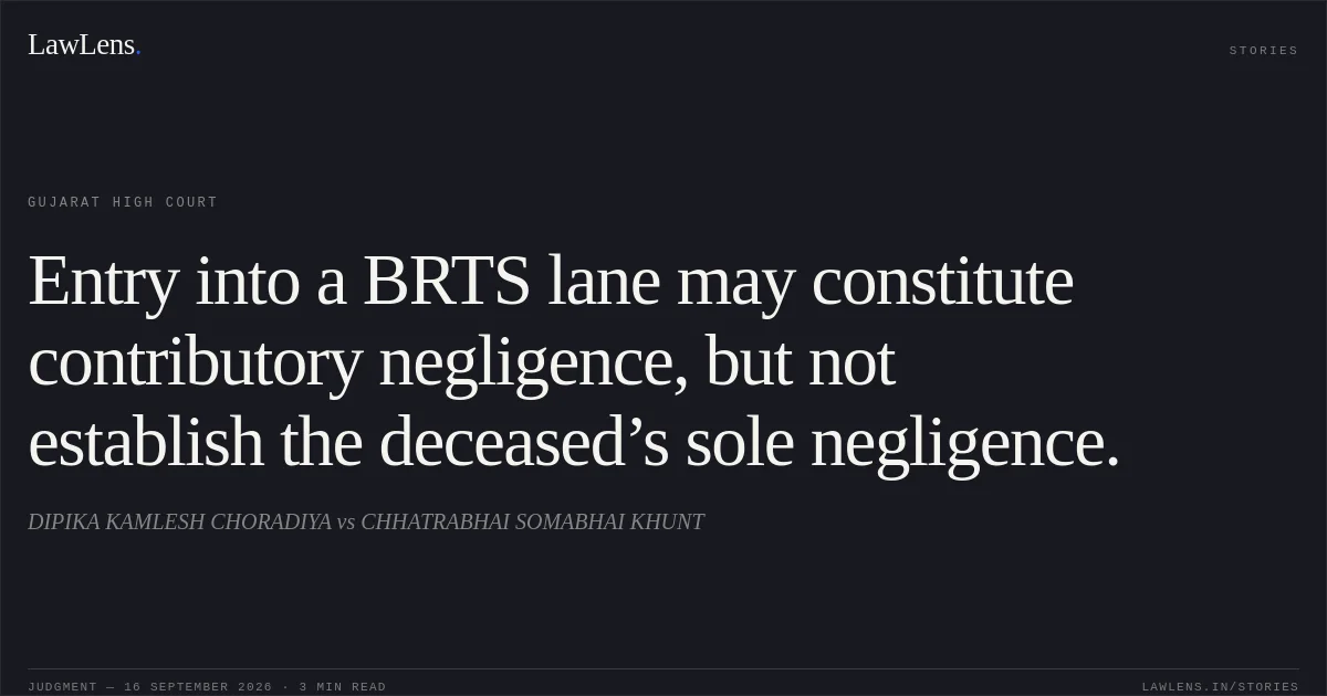Entry into a BRTS lane may constitute contributory negligence, but not establish the deceased’s sole negligence.. DIPIKA KAMLESH CHORADIYA vs CHHATRABHAI SOMABHAI KHUNT. Gujarat High Court. LawLens