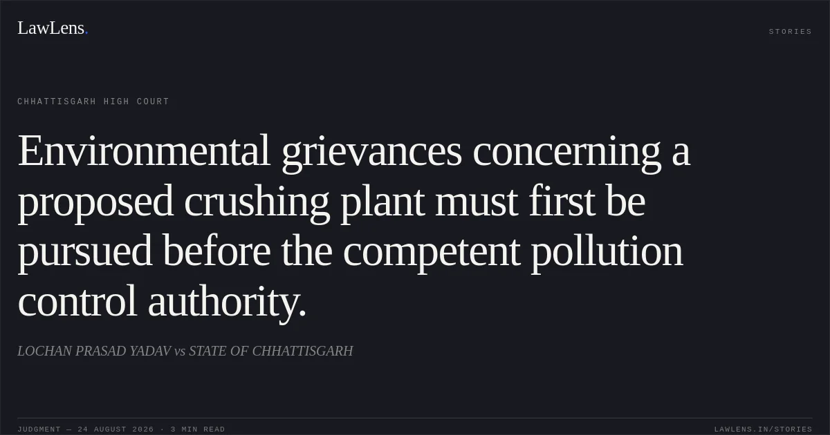 Environmental grievances concerning a proposed crushing plant must first be pursued before the competent pollution control authority.. LOCHAN PRASAD YADAV vs STATE OF CHHATTISGARH. Chhattisgarh High Court. LawLens
