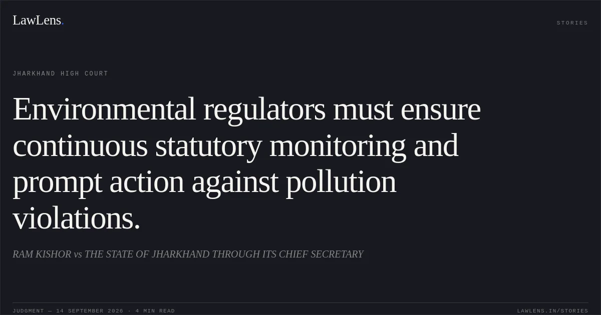 Environmental regulators must ensure continuous statutory monitoring and prompt action against pollution violations.. RAM KISHOR vs THE STATE OF JHARKHAND THROUGH ITS CHIEF SECRETARY. Jharkhand High Court. LawLens