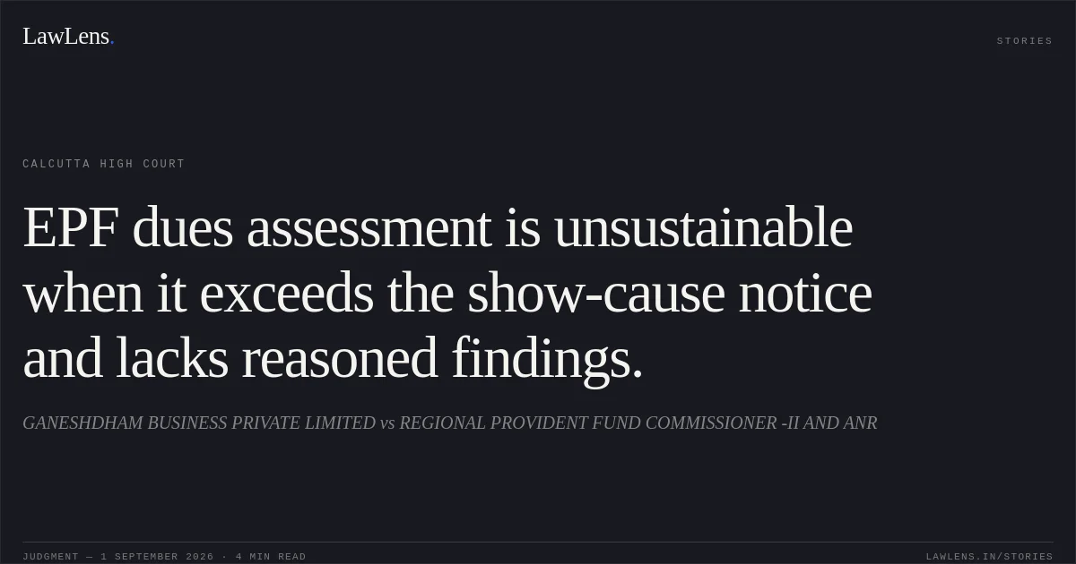 EPF dues assessment is unsustainable when it exceeds the show-cause notice and lacks reasoned findings.. GANESHDHAM BUSINESS PRIVATE LIMITED vs REGIONAL PROVIDENT FUND COMMISSIONER -II AND ANR. Calcutta High Court. LawLens