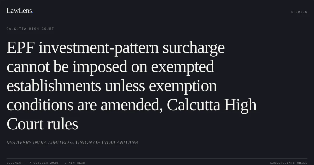 EPF investment-pattern surcharge cannot be imposed on exempted establishments unless exemption conditions are amended, Calcutta High Court rules. M/S AVERY INDIA LIMITED vs UNION OF INDIA AND ANR. Calcutta High Court. LawLens