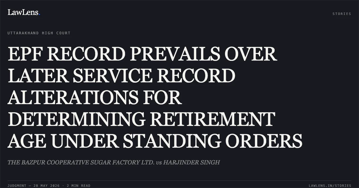 EPF RECORD PREVAILS OVER LATER SERVICE RECORD ALTERATIONS FOR DETERMINING RETIREMENT AGE UNDER STANDING ORDERS. THE BAZPUR COOPERATIVE SUGAR FACTORY LTD. vs HARJINDER SINGH. Uttarakhand High Court. LawLens