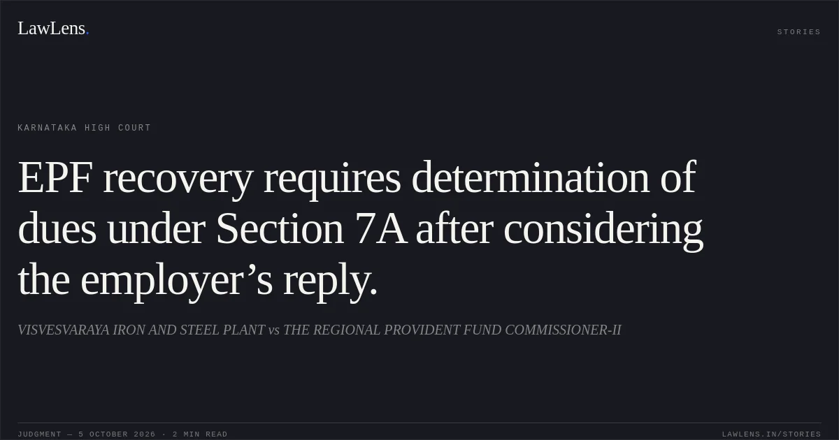 EPF recovery requires determination of dues under Section 7A after considering the employer’s reply.. VISVESVARAYA IRON AND STEEL PLANT vs THE REGIONAL PROVIDENT FUND COMMISSIONER-II. Karnataka High Court. LawLens