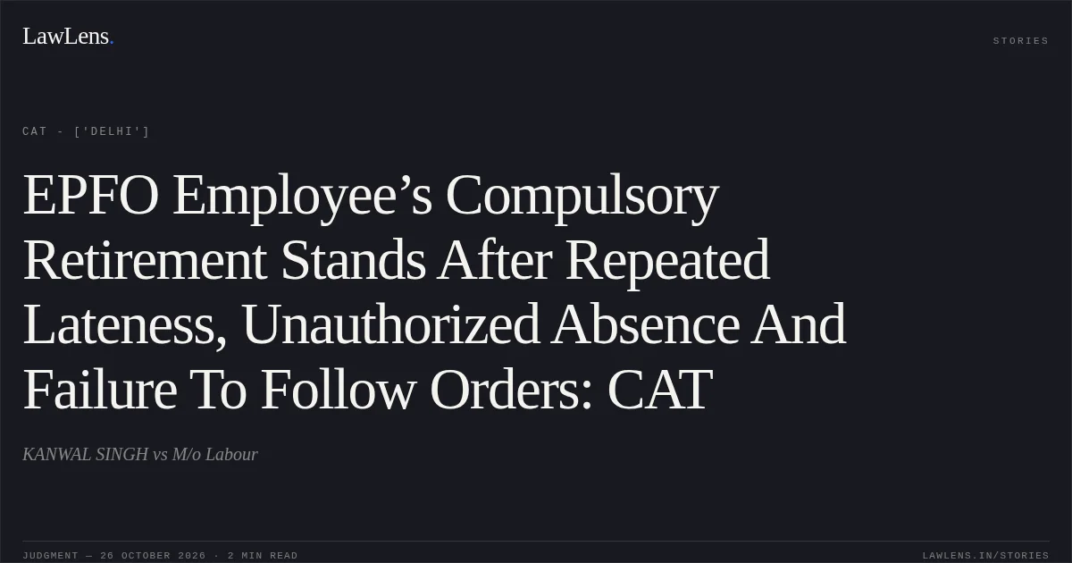 EPFO Employee’s Compulsory Retirement Stands After Repeated Lateness, Unauthorized Absence And Failure To Follow Orders: CAT. KANWAL SINGH vs M/o Labour. CAT - ['Delhi']. LawLens