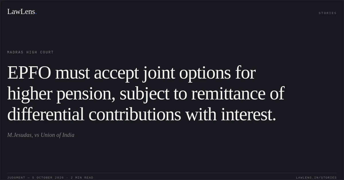 EPFO must accept joint options for higher pension, subject to remittance of differential contributions with interest.. M.Jesudas, vs Union of India. Madras High Court. LawLens