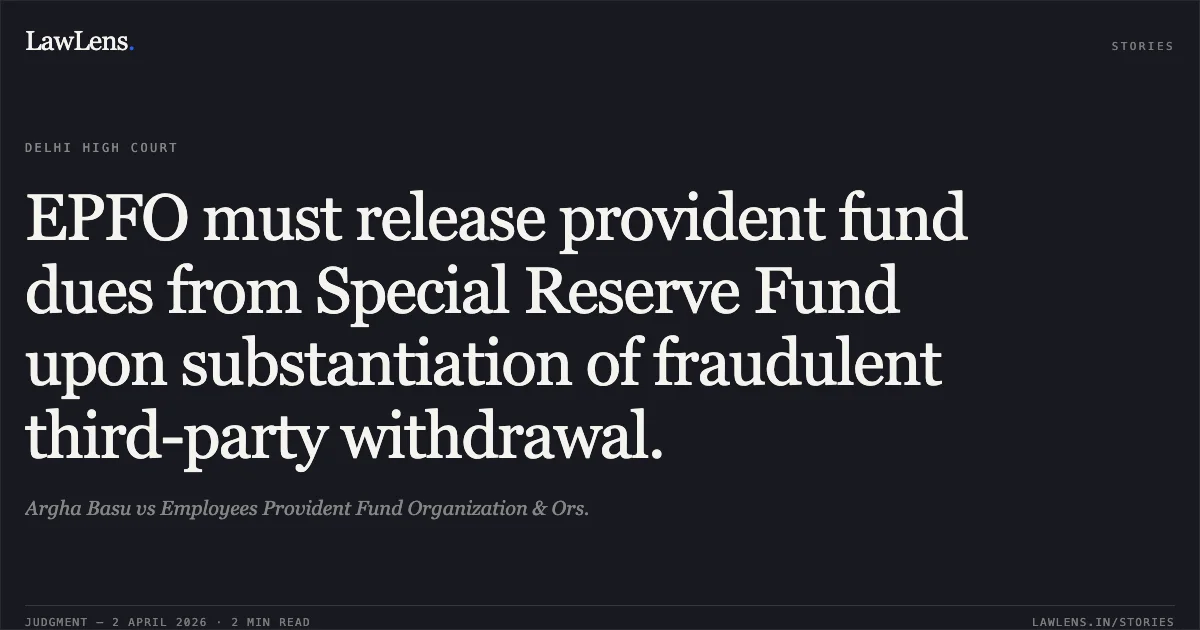 EPFO must release provident fund dues from Special Reserve Fund upon substantiation of fraudulent third-party withdrawal.. Argha Basu vs Employees Provident Fund Organization & Ors.. Delhi High Court. LawLens