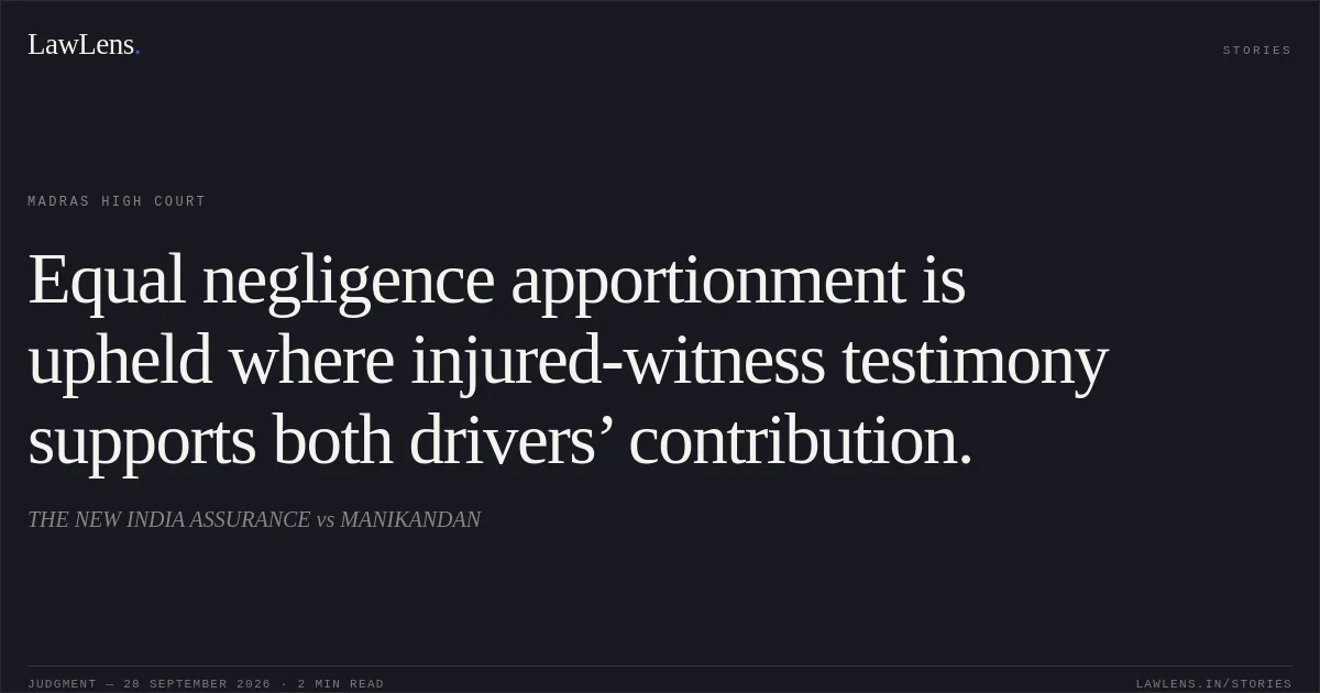 Equal negligence apportionment is upheld where injured-witness testimony supports both drivers’ contribution.. THE NEW INDIA ASSURANCE vs MANIKANDAN. Madras High Court. LawLens