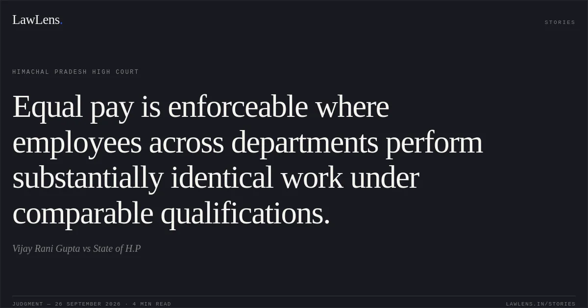 Equal pay is enforceable where employees across departments perform substantially identical work under comparable qualifications.. Vijay Rani Gupta vs State of H.P. Himachal Pradesh High Court. LawLens
