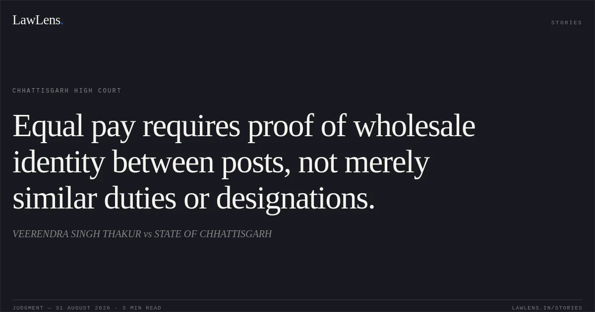 Equal pay requires proof of wholesale identity between posts, not merely similar duties or designations.. VEERENDRA SINGH THAKUR vs STATE OF CHHATTISGARH. Chhattisgarh High Court. LawLens