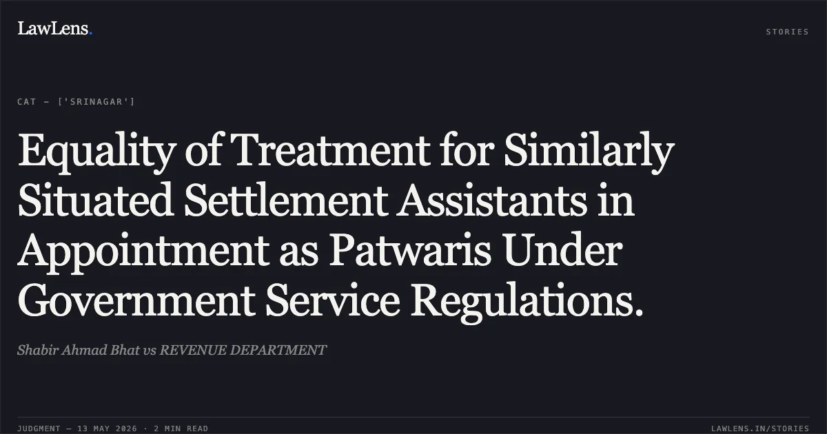 Equality of Treatment for Similarly Situated Settlement Assistants in Appointment as Patwaris Under Government Service Regulations.. Shabir Ahmad Bhat vs REVENUE DEPARTMENT. Central Administrative Tribunal. LawLens