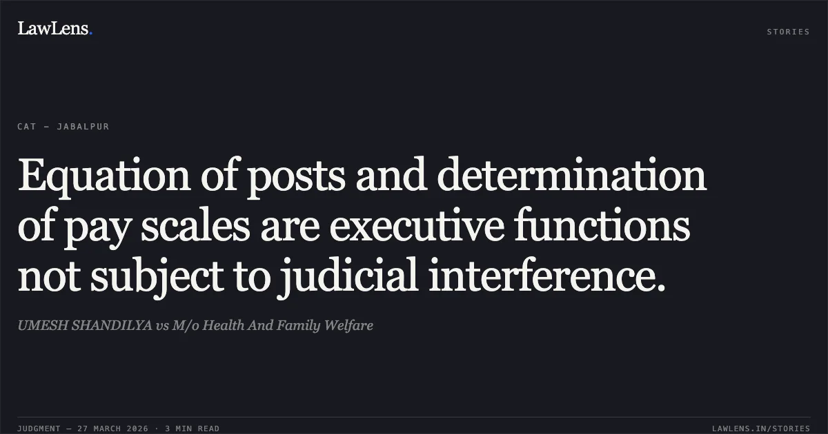 Equation of posts and determination of pay scales are executive functions not subject to judicial interference.. UMESH SHANDILYA vs M/o Health And Family Welfare. CAT - Jabalpur. LawLens