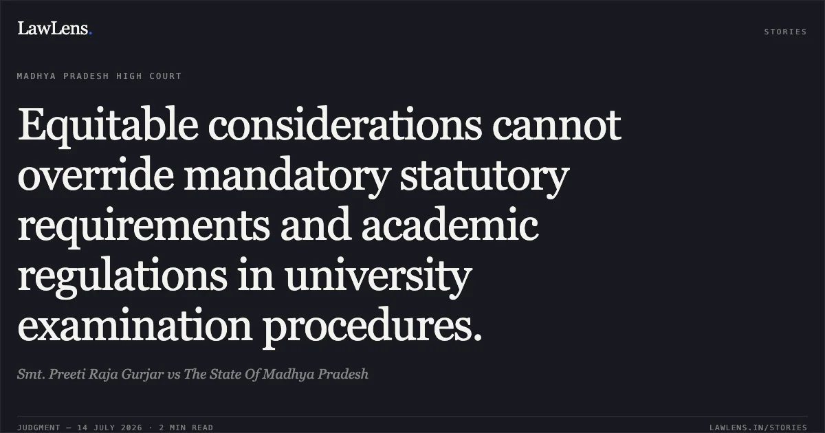Equitable considerations cannot override mandatory statutory requirements and academic regulations in university examination procedures.. Smt. Preeti Raja Gurjar vs The State Of Madhya Pradesh. Madhya Pradesh High Court. LawLens