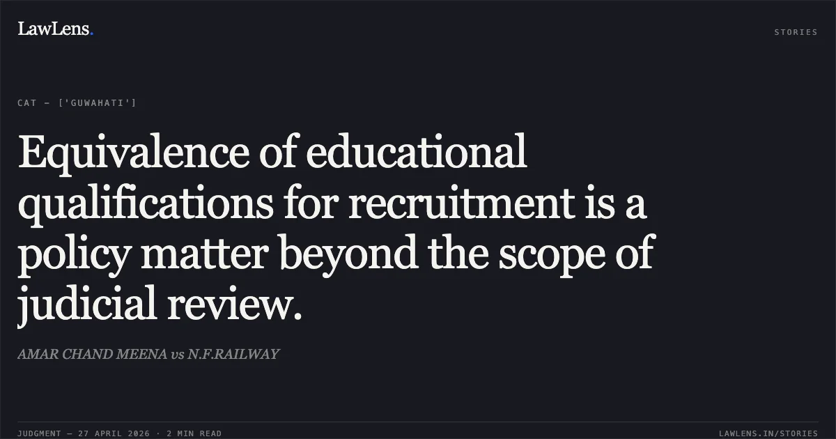 Equivalence of educational qualifications for recruitment is a policy matter beyond the scope of judicial review.. AMAR CHAND MEENA vs N.F.RAILWAY. Central Administrative Tribunal. LawLens