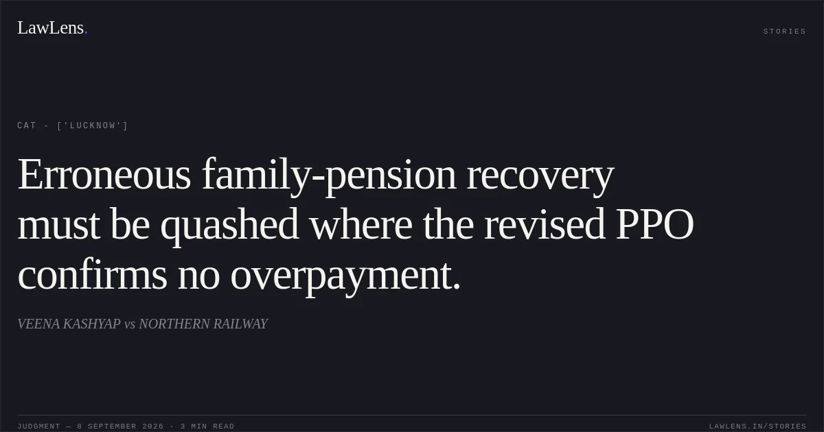 Erroneous family-pension recovery must be quashed where the revised PPO confirms no overpayment.. VEENA KASHYAP vs NORTHERN RAILWAY. CAT - ['Lucknow']. LawLens