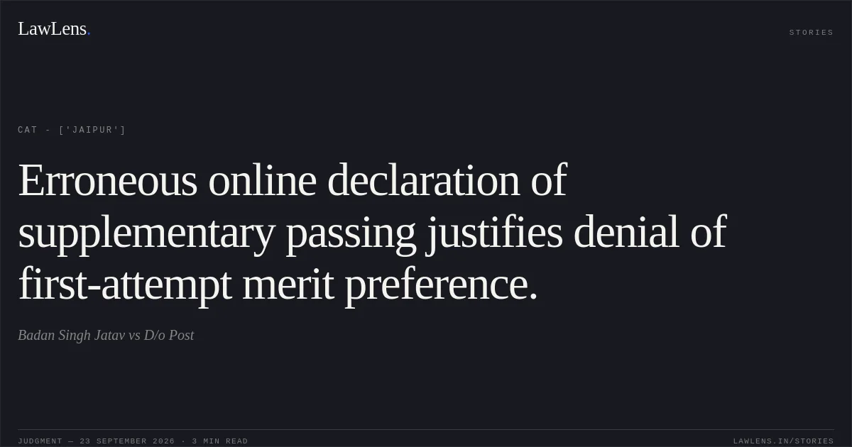 Erroneous online declaration of supplementary passing justifies denial of first-attempt merit preference.. Badan Singh Jatav vs D/o Post. CAT - ['Jaipur']. LawLens