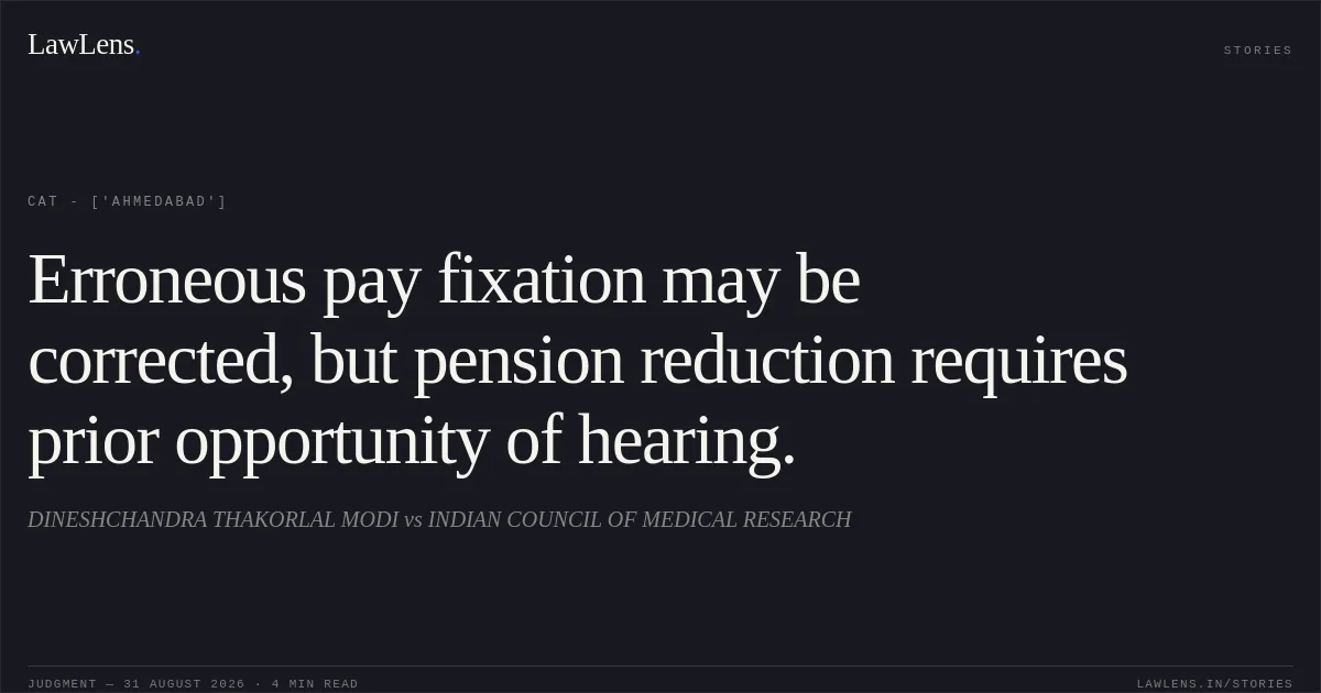 Erroneous pay fixation may be corrected, but pension reduction requires prior opportunity of hearing.. DINESHCHANDRA THAKORLAL MODI vs INDIAN COUNCIL OF MEDICAL RESEARCH. CAT - ['Ahmedabad']. LawLens