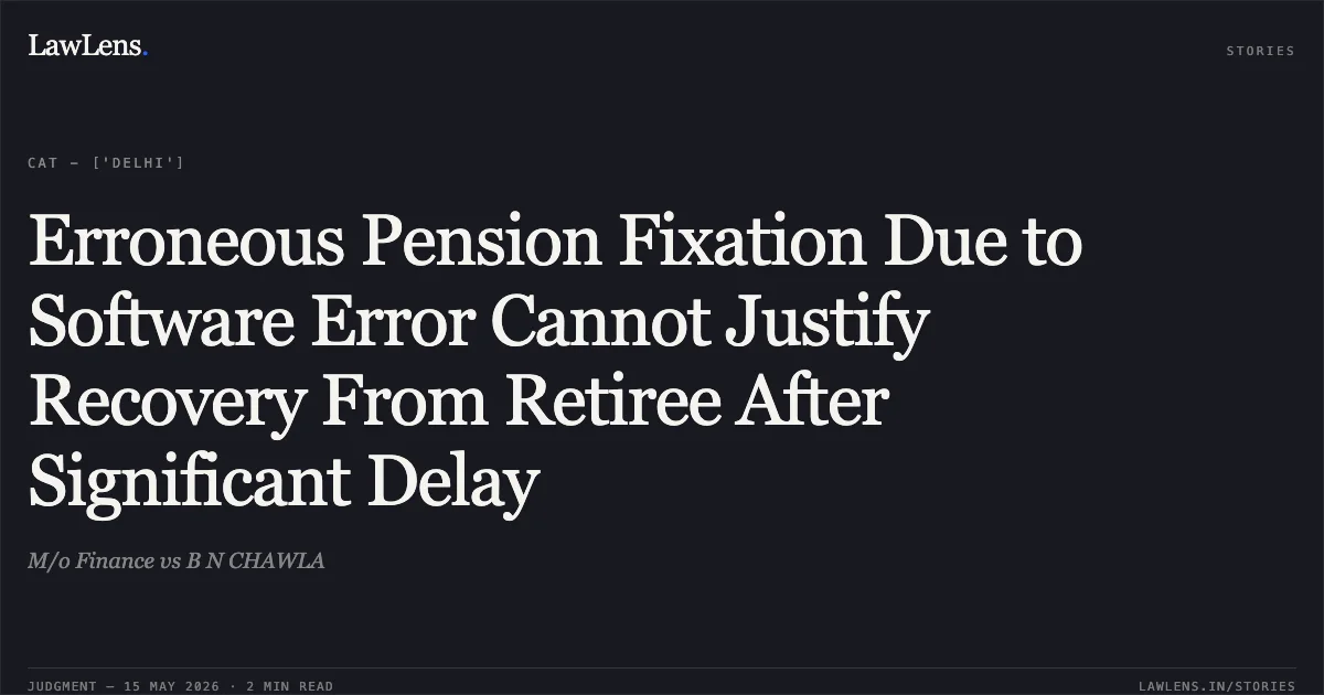 Erroneous Pension Fixation Due to Software Error Cannot Justify Recovery From Retiree After Significant Delay. M/o Finance vs B N CHAWLA. Central Administrative Tribunal. LawLens