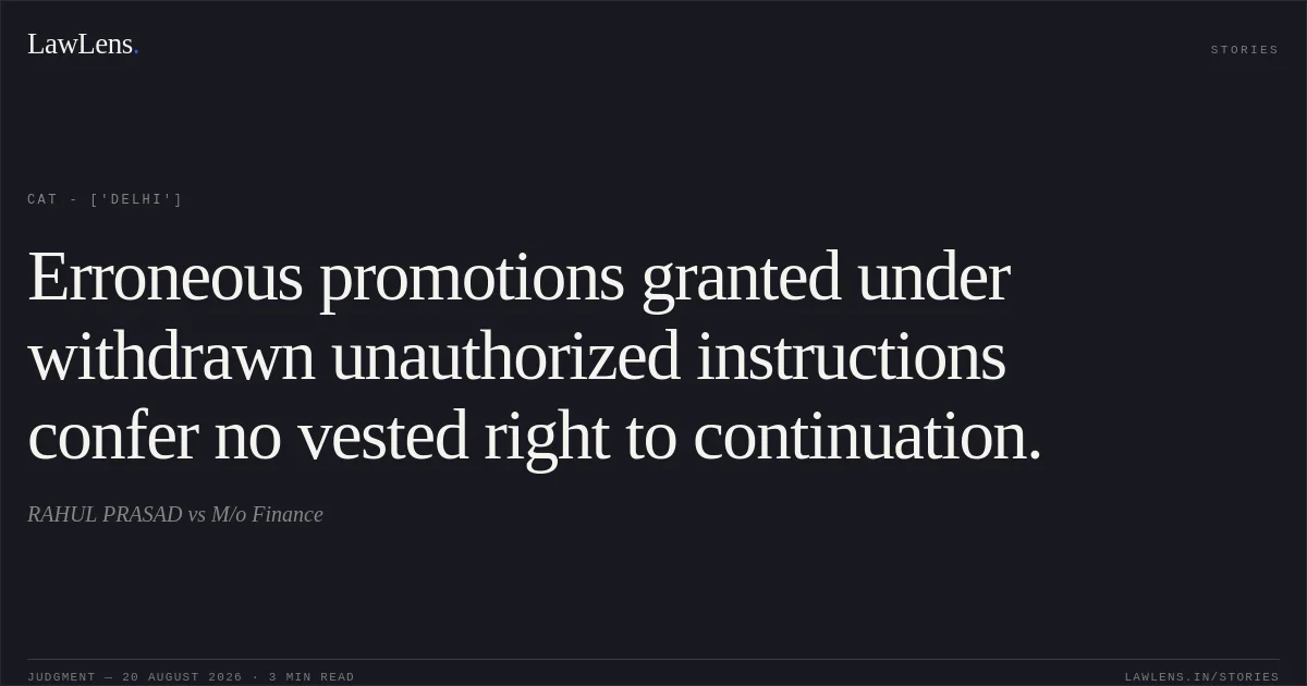 Erroneous promotions granted under withdrawn unauthorized instructions confer no vested right to continuation.. RAHUL PRASAD vs M/o Finance. CAT - ['Delhi']. LawLens