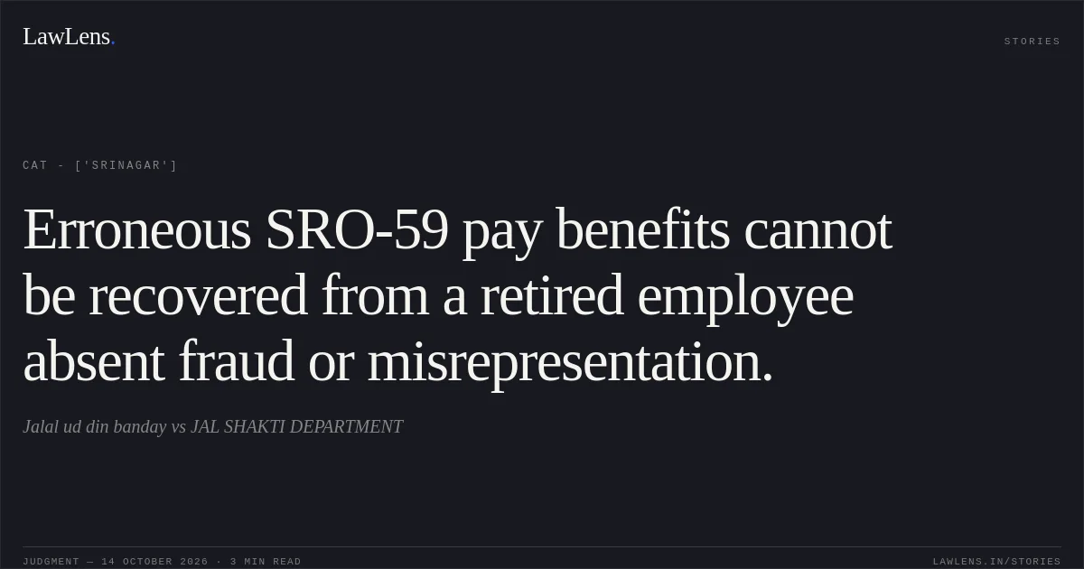 Erroneous SRO-59 pay benefits cannot be recovered from a retired employee absent fraud or misrepresentation.. Jalal ud din banday vs JAL SHAKTI DEPARTMENT. CAT - ['Srinagar']. LawLens
