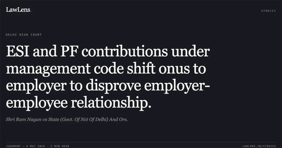 ESI and PF contributions under management code shift onus to employer to disprove employer-employee relationship.. Shri Ram Nayan vs State (Govt. Of Nct Of Delhi) And Ors.. Delhi High Court. LawLens