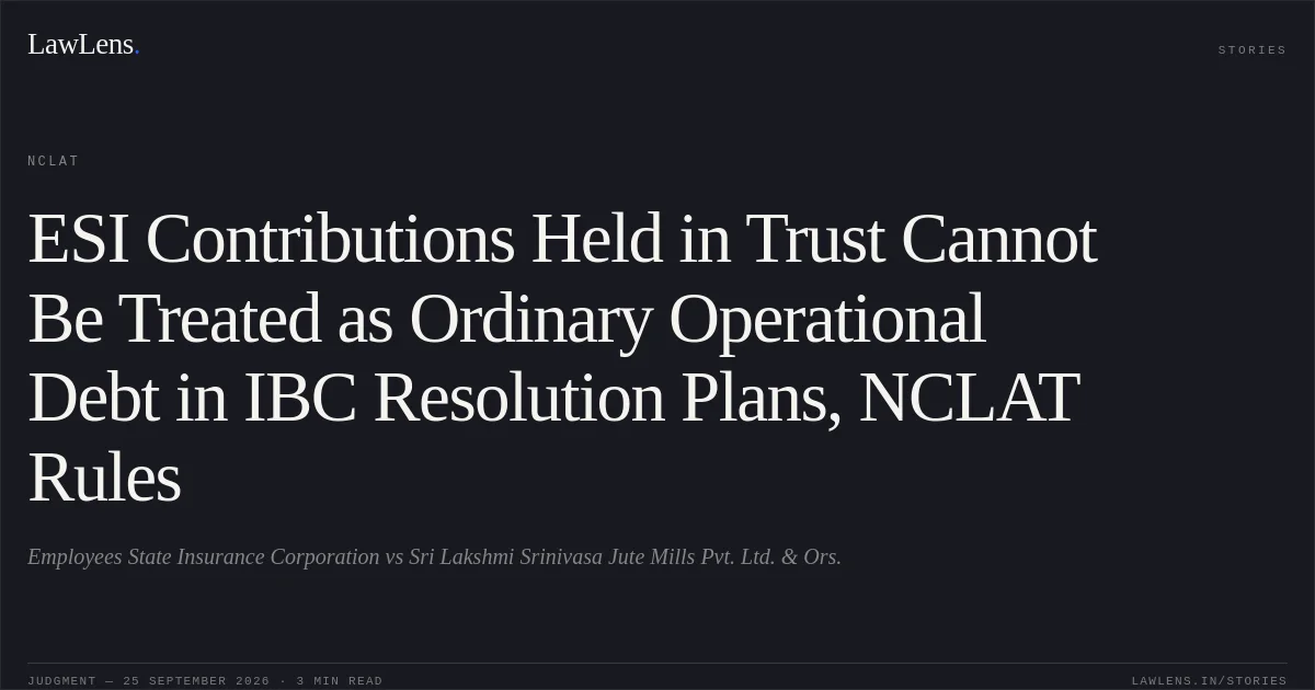 ESI Contributions Held in Trust Cannot Be Treated as Ordinary Operational Debt in IBC Resolution Plans, NCLAT Rules. Employees State Insurance Corporation vs Sri Lakshmi Srinivasa Jute Mills Pvt. Ltd. & Ors.. NCLAT. LawLens