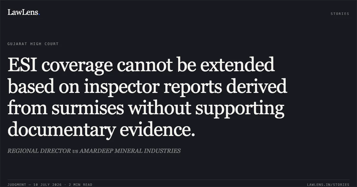 ESI coverage cannot be extended based on inspector reports derived from surmises without supporting documentary evidence.. REGIONAL DIRECTOR vs AMARDEEP MINERAL INDUSTRIES. Gujarat High Court. LawLens