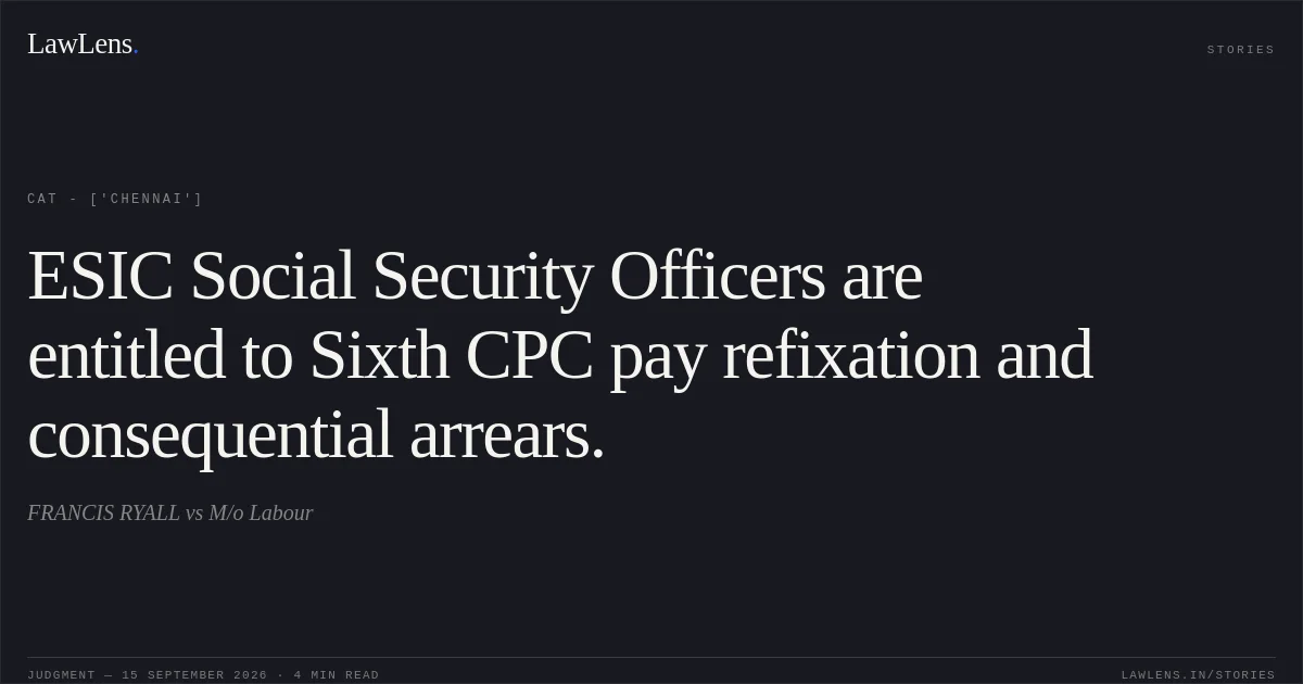 ESIC Social Security Officers are entitled to Sixth CPC pay refixation and consequential arrears.. FRANCIS RYALL vs M/o Labour. CAT - ['Chennai']. LawLens