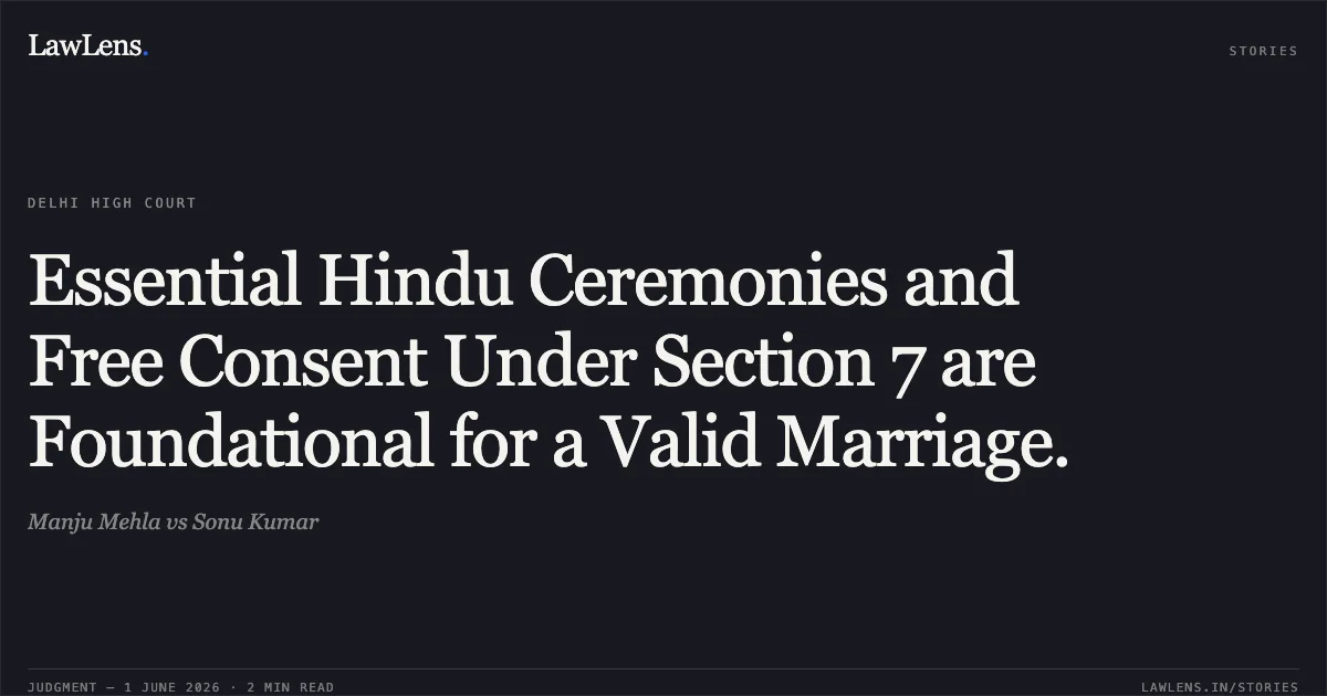 Essential Hindu Ceremonies and Free Consent Under Section 7 are Foundational for a Valid Marriage.. Manju Mehla vs Sonu Kumar. Delhi High Court. LawLens