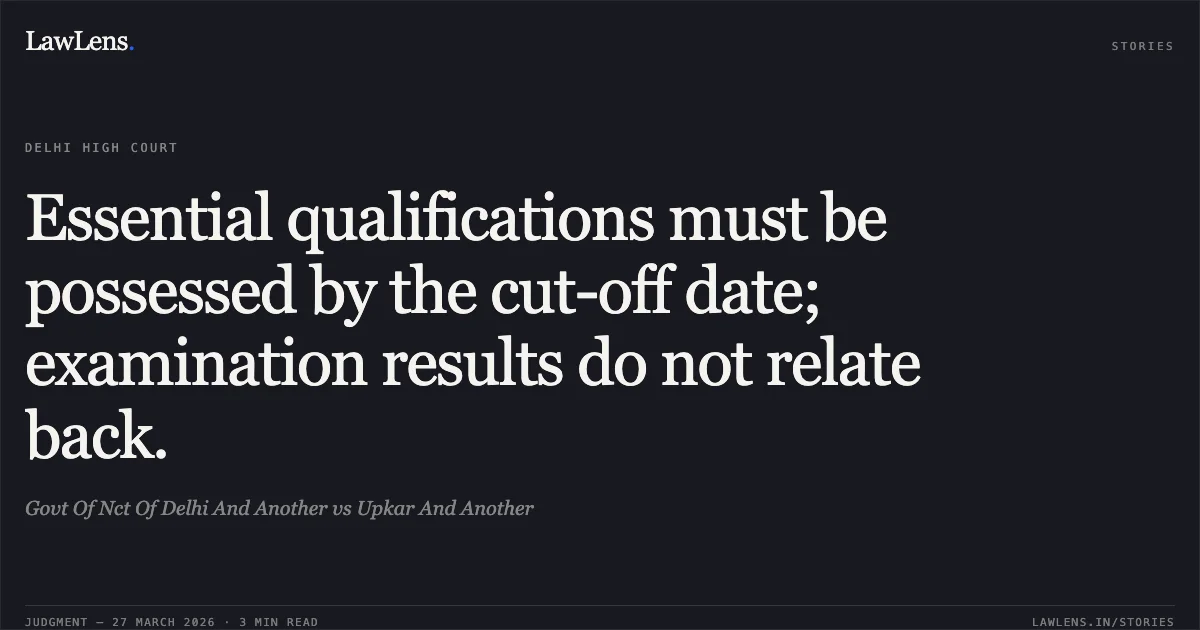 Essential qualifications must be possessed by the cut-off date; examination results do not relate back.. Govt Of Nct Of Delhi And Another vs Upkar And Another. Delhi High Court. LawLens