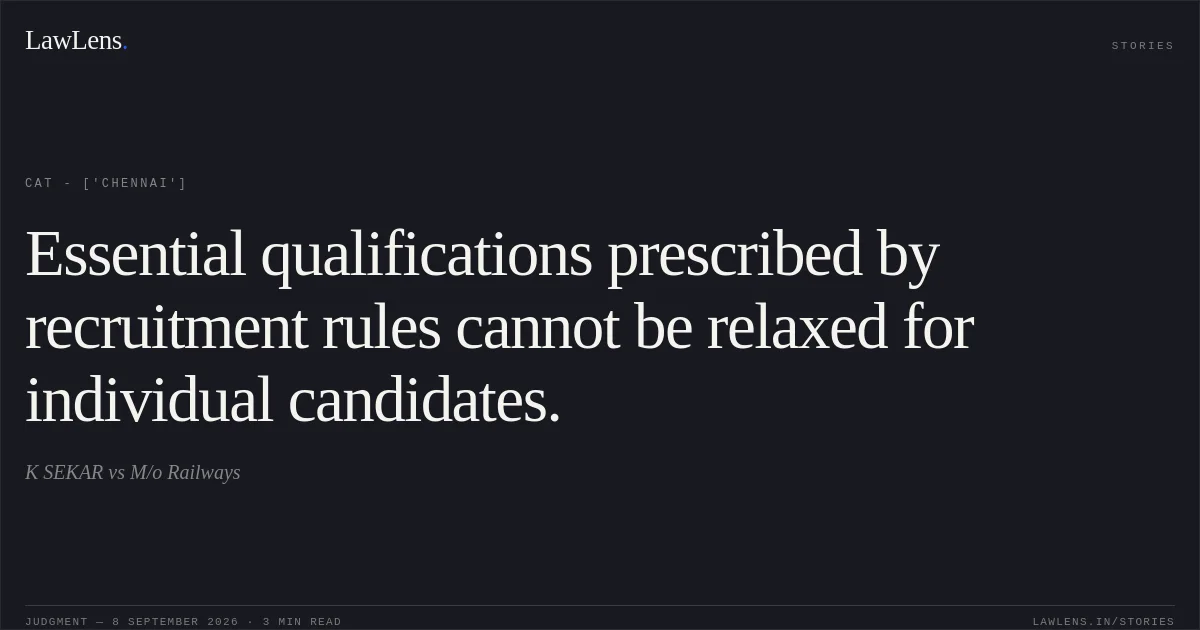 Essential qualifications prescribed by recruitment rules cannot be relaxed for individual candidates.. K SEKAR vs M/o Railways. CAT - ['Chennai']. LawLens
